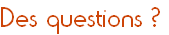 Des questions&nbsp;?