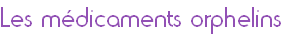 Les médicaments orphelins